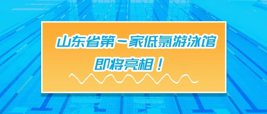 <b>案例赏析 | 山东省有一家低氯游泳馆，即将亮相！</b>